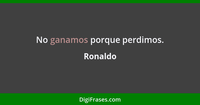 No ganamos porque perdimos.... - Ronaldo