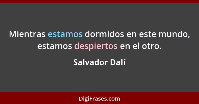 Mientras estamos dormidos en este mundo, estamos despiertos en el otro.... - Salvador Dalí