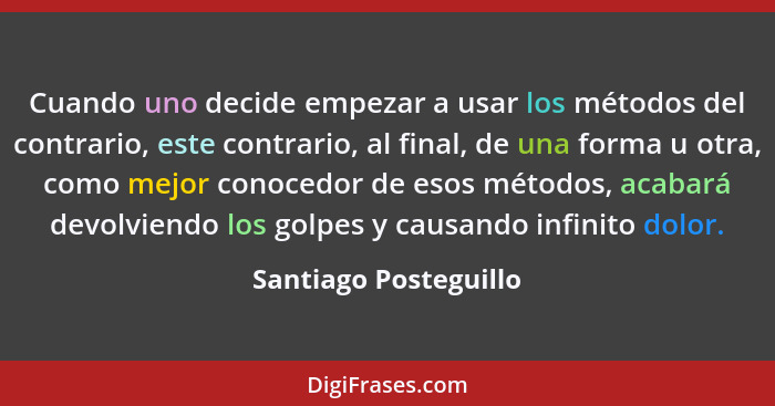 Cuando uno decide empezar a usar los métodos del contrario, este contrario, al final, de una forma u otra, como mejor conocedor... - Santiago Posteguillo