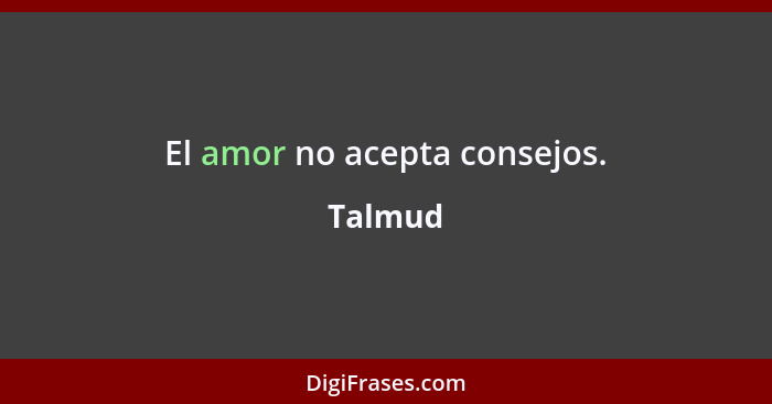 El amor no acepta consejos.... - Talmud