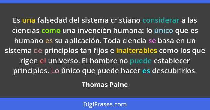 Es una falsedad del sistema cristiano considerar a las ciencias como una invención humana: lo único que es humano es su aplicación. Tod... - Thomas Paine