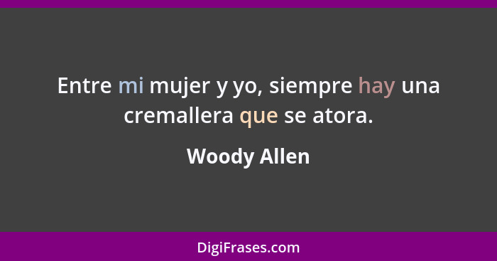 Entre mi mujer y yo, siempre hay una cremallera que se atora.... - Woody Allen