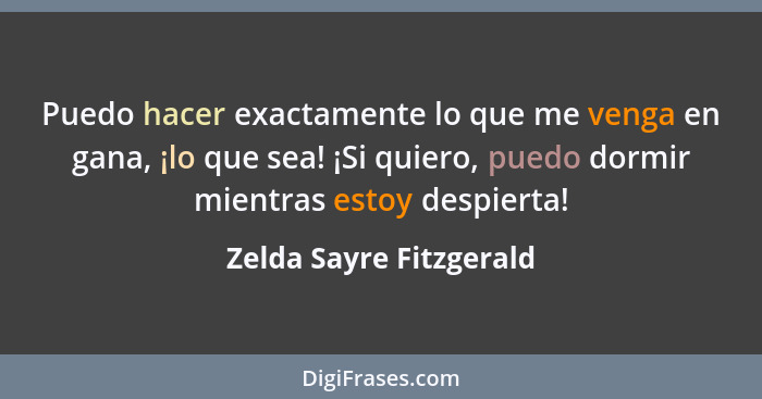 Puedo hacer exactamente lo que me venga en gana, ¡lo que sea! ¡Si quiero, puedo dormir mientras estoy despierta!... - Zelda Sayre Fitzgerald