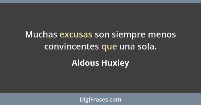 Muchas excusas son siempre menos convincentes que una sola.... - Aldous Huxley