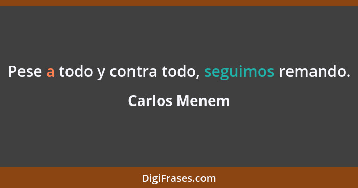 Pese a todo y contra todo, seguimos remando.... - Carlos Menem