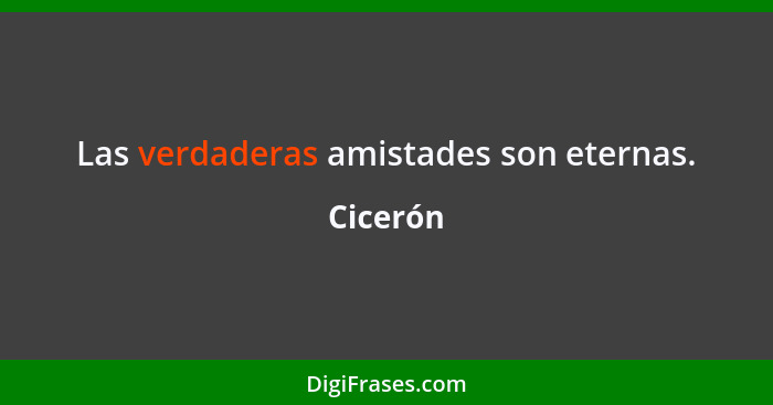 Las verdaderas amistades son eternas.... - Cicerón