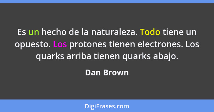 Es un hecho de la naturaleza. Todo tiene un opuesto. Los protones tienen electrones. Los quarks arriba tienen quarks abajo.... - Dan Brown