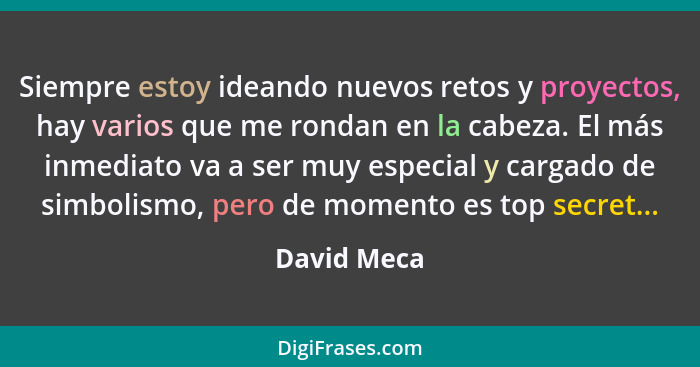 Siempre estoy ideando nuevos retos y proyectos, hay varios que me rondan en la cabeza. El más inmediato va a ser muy especial y cargado d... - David Meca