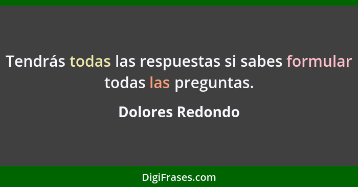 Tendrás todas las respuestas si sabes formular todas las preguntas.... - Dolores Redondo