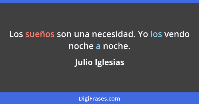 Los sueños son una necesidad. Yo los vendo noche a noche.... - Julio Iglesias