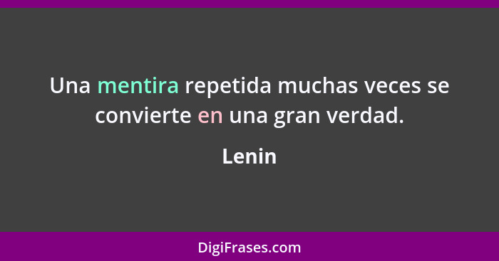 Una mentira repetida muchas veces se convierte en una gran verdad.... - Lenin