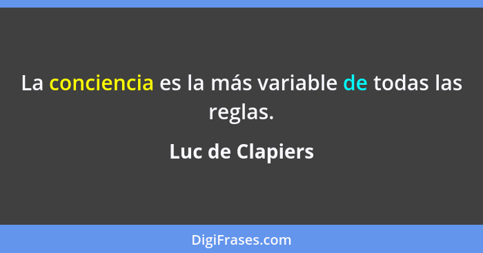 La conciencia es la más variable de todas las reglas.... - Luc de Clapiers