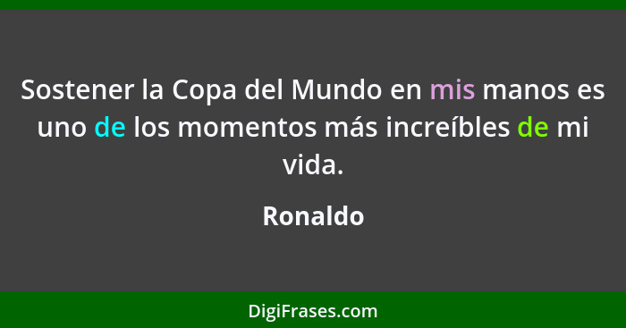 Sostener la Copa del Mundo en mis manos es uno de los momentos más increíbles de mi vida.... - Ronaldo