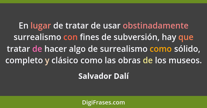 En lugar de tratar de usar obstinadamente surrealismo con fines de subversión, hay que tratar de hacer algo de surrealismo como sólido... - Salvador Dalí