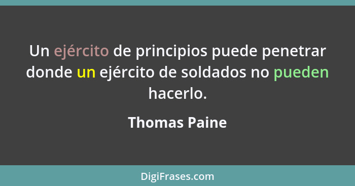 Un ejército de principios puede penetrar donde un ejército de soldados no pueden hacerlo.... - Thomas Paine