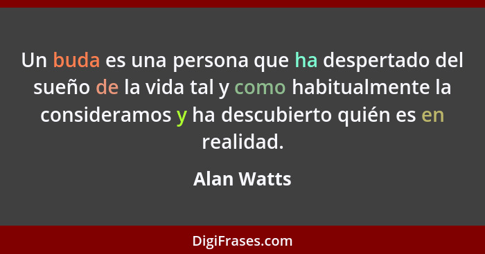 Un buda es una persona que ha despertado del sueño de la vida tal y como habitualmente la consideramos y ha descubierto quién es en reali... - Alan Watts