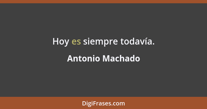 Hoy es siempre todavía.... - Antonio Machado