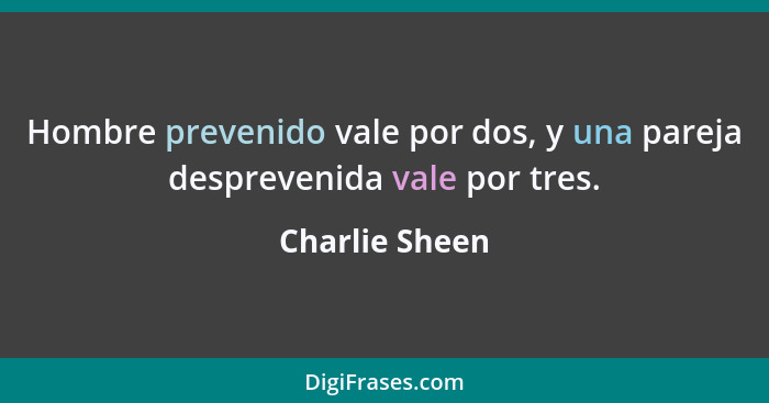 Hombre prevenido vale por dos, y una pareja desprevenida vale por tres.... - Charlie Sheen