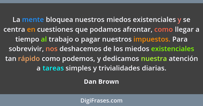 La mente bloquea nuestros miedos existenciales y se centra en cuestiones que podamos afrontar, como llegar a tiempo al trabajo o pagar nue... - Dan Brown