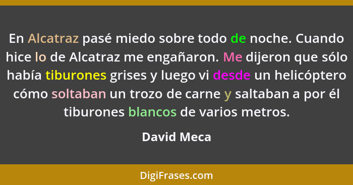 En Alcatraz pasé miedo sobre todo de noche. Cuando hice lo de Alcatraz me engañaron. Me dijeron que sólo había tiburones grises y luego v... - David Meca