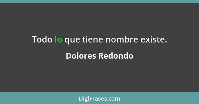 Todo lo que tiene nombre existe.... - Dolores Redondo