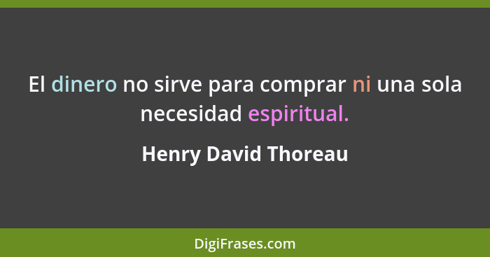 El dinero no sirve para comprar ni una sola necesidad espiritual.... - Henry David Thoreau