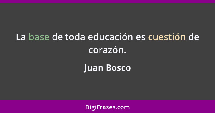 La base de toda educación es cuestión de corazón.... - Juan Bosco
