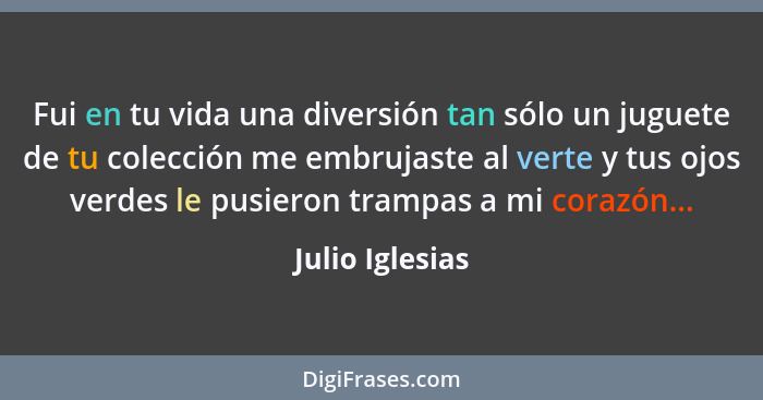 Fui en tu vida una diversión tan sólo un juguete de tu colección me embrujaste al verte y tus ojos verdes le pusieron trampas a mi co... - Julio Iglesias