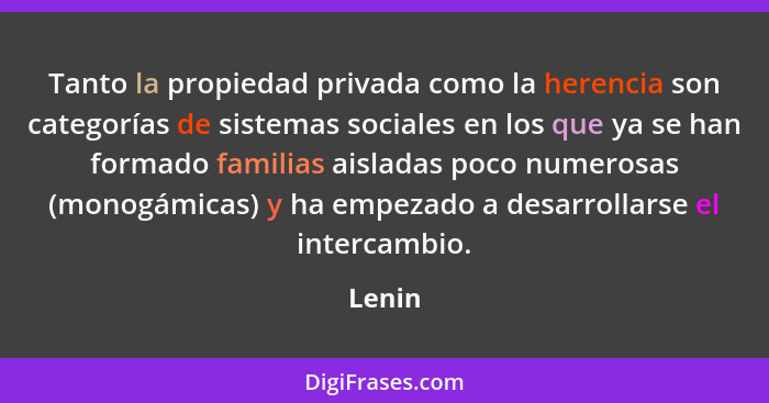 Tanto la propiedad privada como la herencia son categorías de sistemas sociales en los que ya se han formado familias aisladas poco numerosas... - Lenin