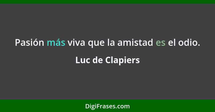 Pasión más viva que la amistad es el odio.... - Luc de Clapiers