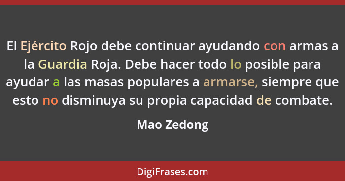 El Ejército Rojo debe continuar ayudando con armas a la Guardia Roja. Debe hacer todo lo posible para ayudar a las masas populares a arma... - Mao Zedong