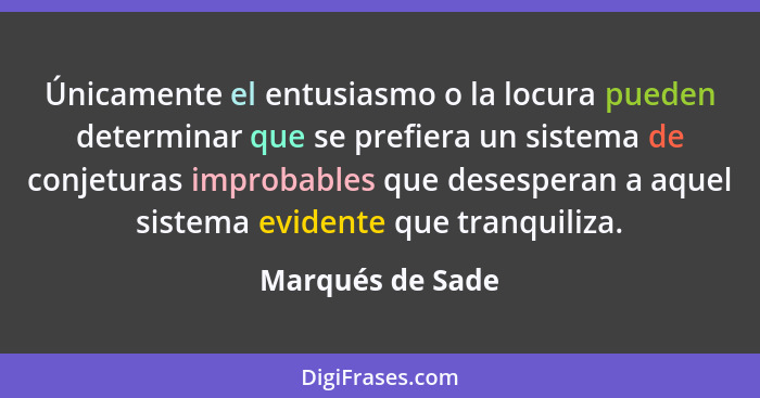 Únicamente el entusiasmo o la locura pueden determinar que se prefiera un sistema de conjeturas improbables que desesperan a aquel s... - Marqués de Sade