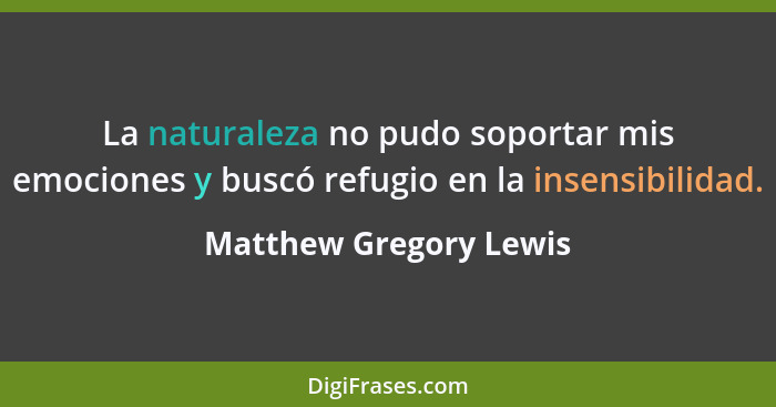 La naturaleza no pudo soportar mis emociones y buscó refugio en la insensibilidad.... - Matthew Gregory Lewis