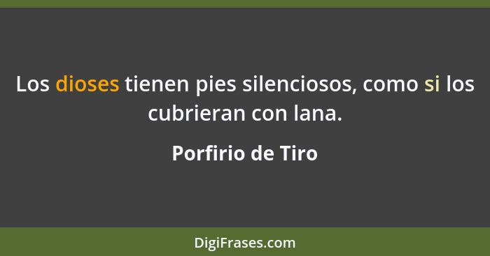 Los dioses tienen pies silenciosos, como si los cubrieran con lana.... - Porfirio de Tiro