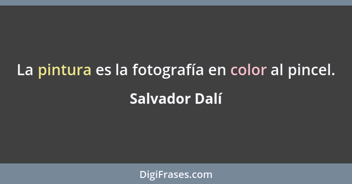 La pintura es la fotografía en color al pincel.... - Salvador Dalí