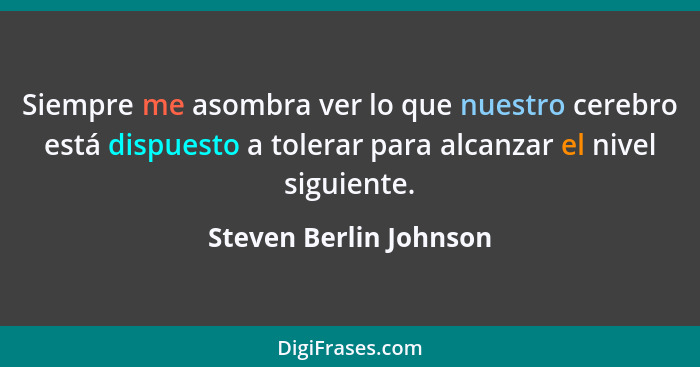 Siempre me asombra ver lo que nuestro cerebro está dispuesto a tolerar para alcanzar el nivel siguiente.... - Steven Berlin Johnson