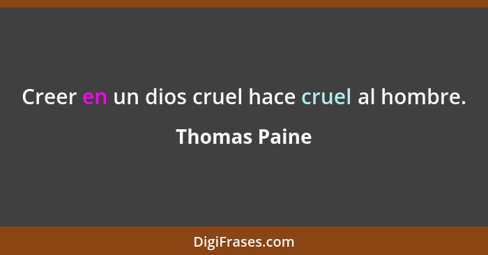 Creer en un dios cruel hace cruel al hombre.... - Thomas Paine