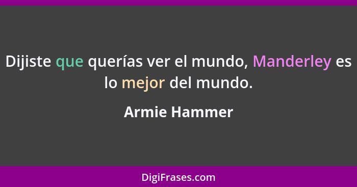 Dijiste que querías ver el mundo, Manderley es lo mejor del mundo.... - Armie Hammer