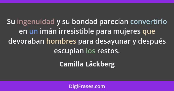 Su ingenuidad y su bondad parecían convertirlo en un imán irresistible para mujeres que devoraban hombres para desayunar y después... - Camilla Läckberg