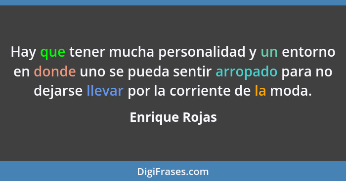 Hay que tener mucha personalidad y un entorno en donde uno se pueda sentir arropado para no dejarse llevar por la corriente de la moda... - Enrique Rojas