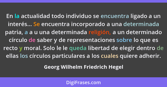 En la actualidad todo individuo se encuentra ligado a un interés... Se encuentra incorporado a una determinada patria,... - Georg Wilhelm Friedrich Hegel