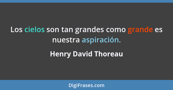 Los cielos son tan grandes como grande es nuestra aspiración.... - Henry David Thoreau