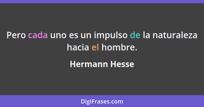 Pero cada uno es un impulso de la naturaleza hacia el hombre.... - Hermann Hesse