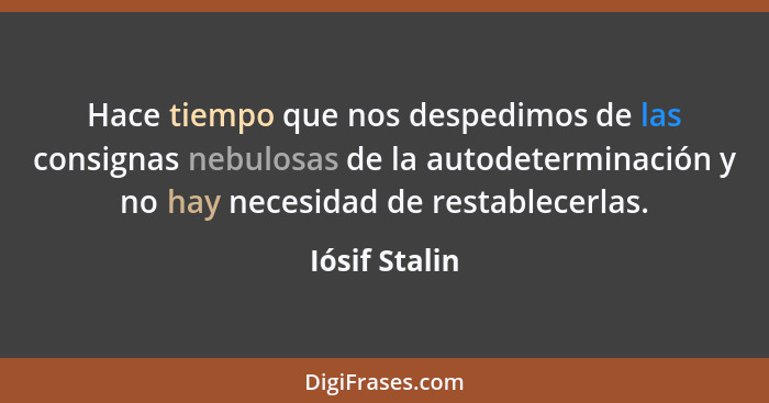 Hace tiempo que nos despedimos de las consignas nebulosas de la autodeterminación y no hay necesidad de restablecerlas.... - Iósif Stalin