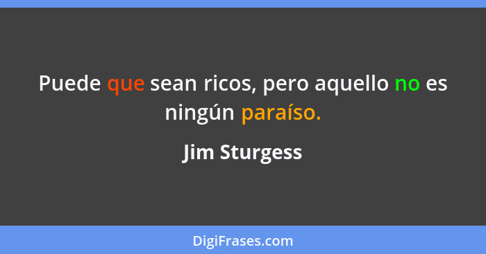 Puede que sean ricos, pero aquello no es ningún paraíso.... - Jim Sturgess