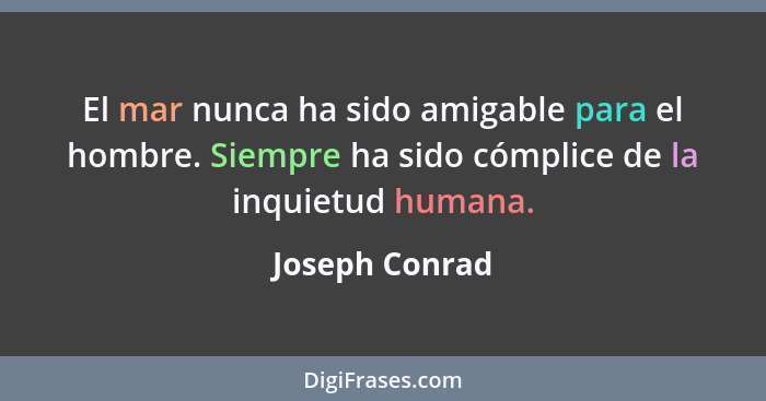 El mar nunca ha sido amigable para el hombre. Siempre ha sido cómplice de la inquietud humana.... - Joseph Conrad