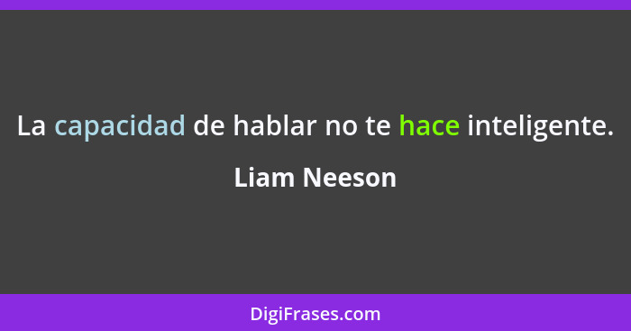 La capacidad de hablar no te hace inteligente.... - Liam Neeson