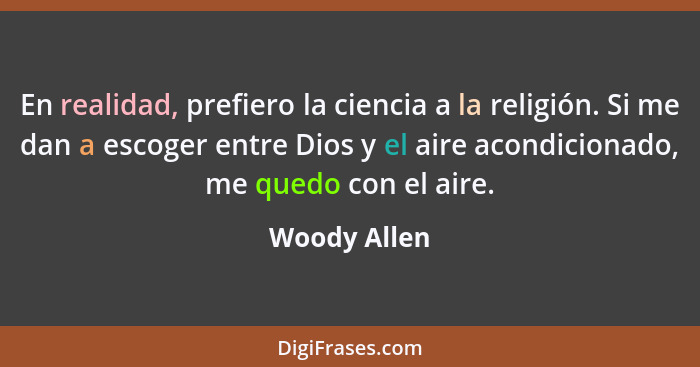 En realidad, prefiero la ciencia a la religión. Si me dan a escoger entre Dios y el aire acondicionado, me quedo con el aire.... - Woody Allen
