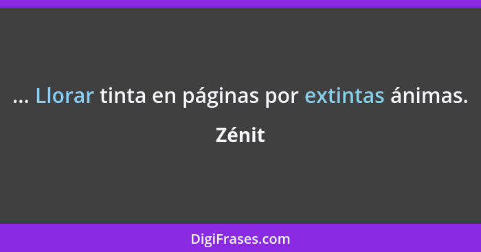 ... Llorar tinta en páginas por extintas ánimas.... - Zénit