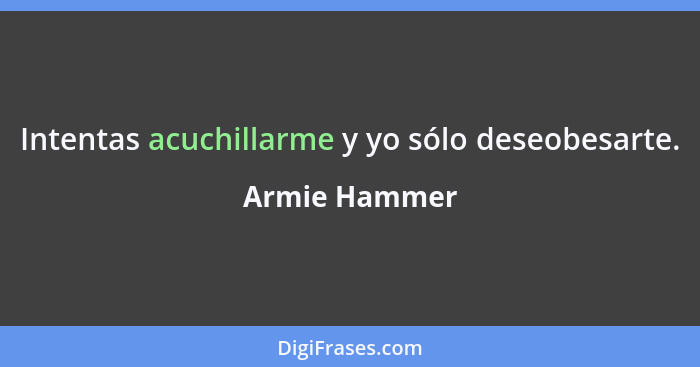 Intentas acuchillarme y yo sólo deseobesarte.... - Armie Hammer